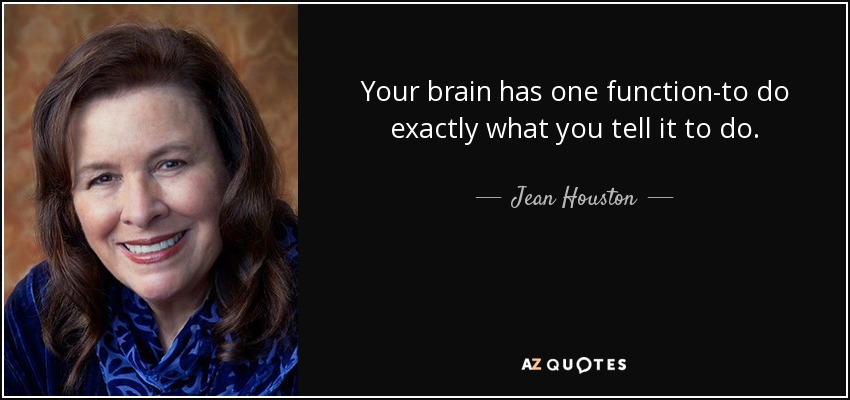 Your brain has one function-to do exactly what you tell it to do. - Jean Houston