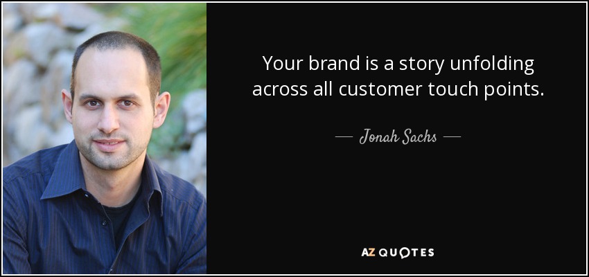 Your brand is a story unfolding across all customer touch points. - Jonah Sachs