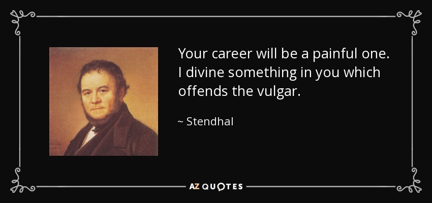 Your career will be a painful one. I divine something in you which offends the vulgar. - Stendhal