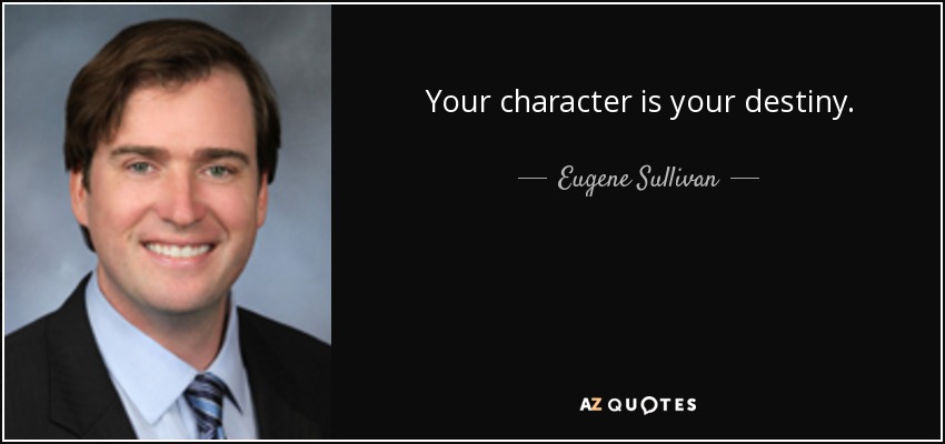 Your character is your destiny. - Eugene Sullivan