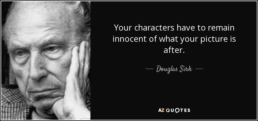 Your characters have to remain innocent of what your picture is after. - Douglas Sirk