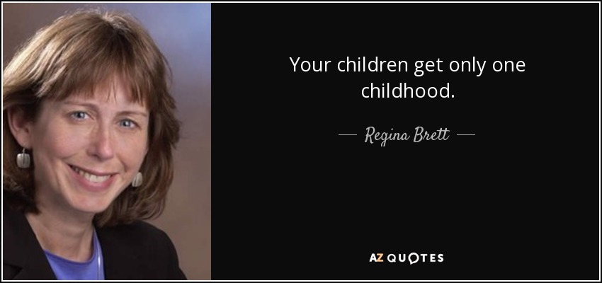 Your children get only one childhood. - Regina Brett