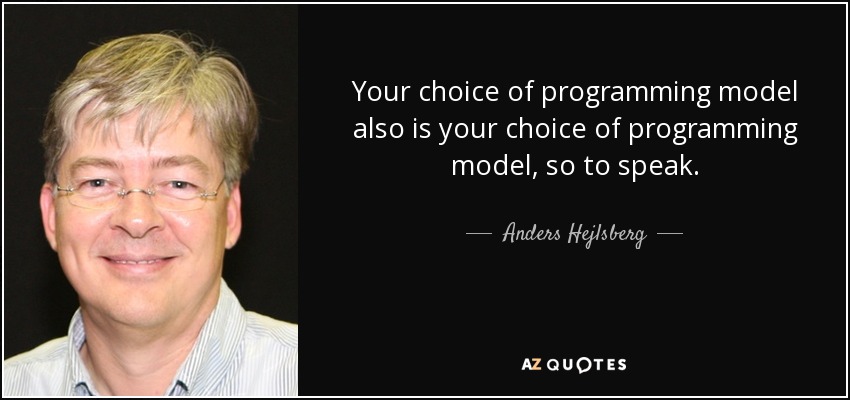Your choice of programming model also is your choice of programming model, so to speak. - Anders Hejlsberg