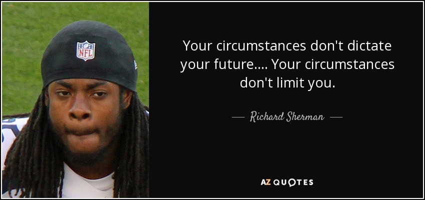 Your circumstances don't dictate your future. ... Your circumstances don't limit you. - Richard Sherman