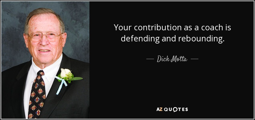 Your contribution as a coach is defending and rebounding. - Dick Motta