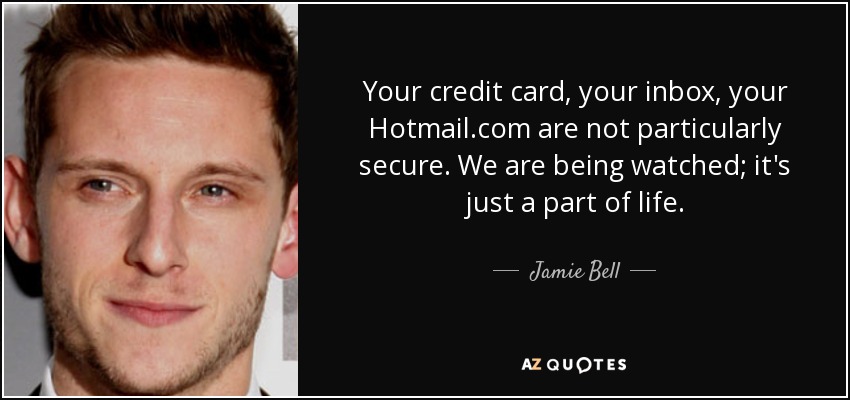 Your credit card, your inbox, your Hotmail.com are not particularly secure. We are being watched; it's just a part of life. - Jamie Bell
