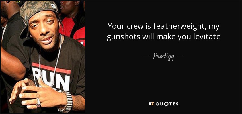 Your crew is featherweight, my gunshots will make you levitate - Prodigy