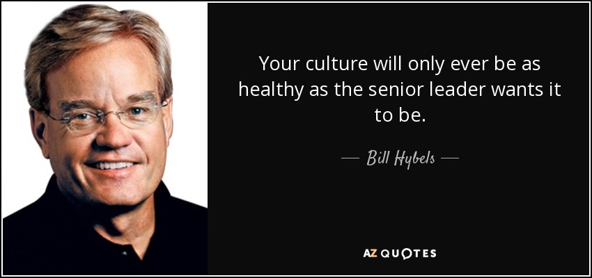 Your culture will only ever be as healthy as the senior leader wants it to be. - Bill Hybels