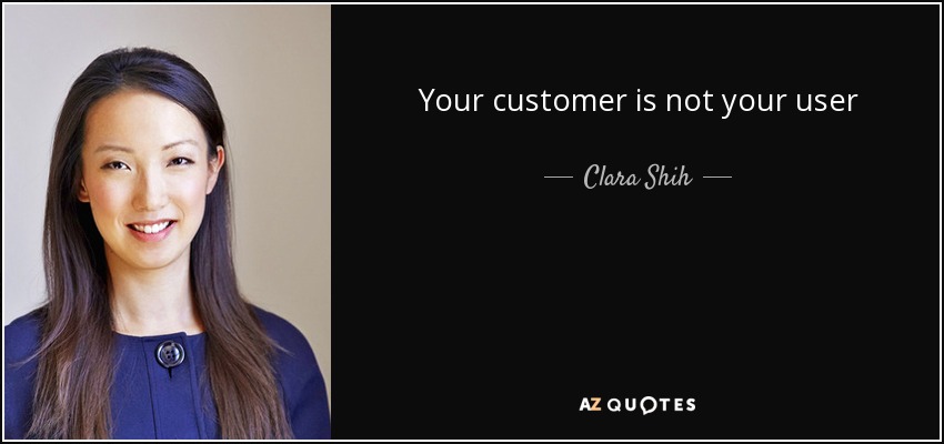Your customer is not your user - Clara Shih