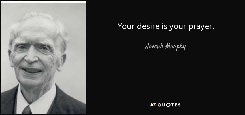 Your desire is your prayer. - Joseph Murphy