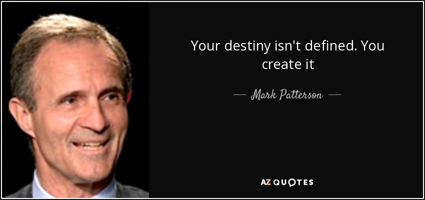 Your destiny isn't defined. You create it - Mark Patterson