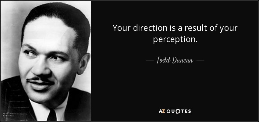 Your direction is a result of your perception. - Todd Duncan