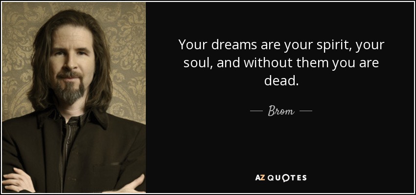 Your dreams are your spirit, your soul, and without them you are dead. - Brom