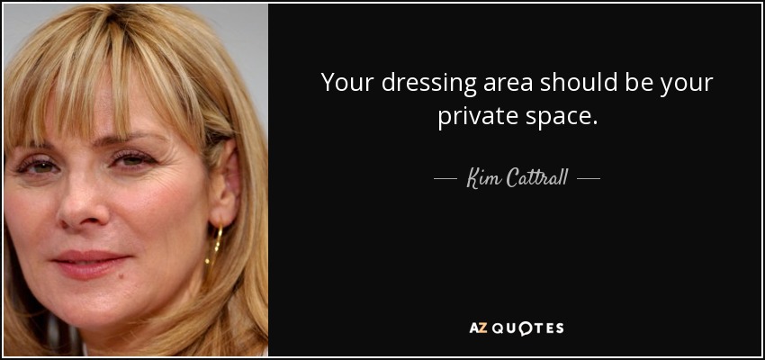 Your dressing area should be your private space. - Kim Cattrall
