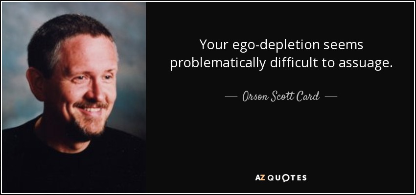 Your ego-depletion seems problematically difficult to assuage. - Orson Scott Card