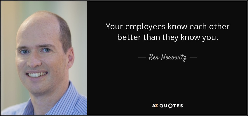 Your employees know each other better than they know you. - Ben Horowitz