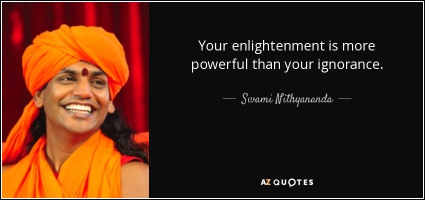 Your enlightenment is more powerful than your ignorance. - Swami Nithyananda