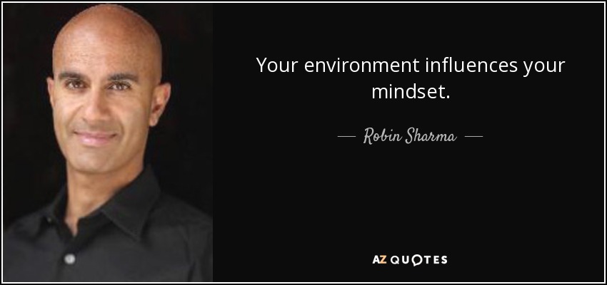 Your environment influences your mindset. - Robin Sharma