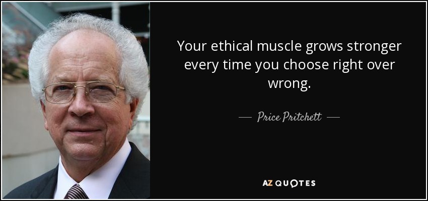 Your ethical muscle grows stronger every time you choose right over wrong. - Price Pritchett