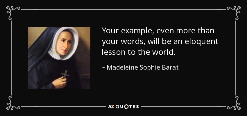 Your example, even more than your words, will be an eloquent lesson to the world. - Madeleine Sophie Barat