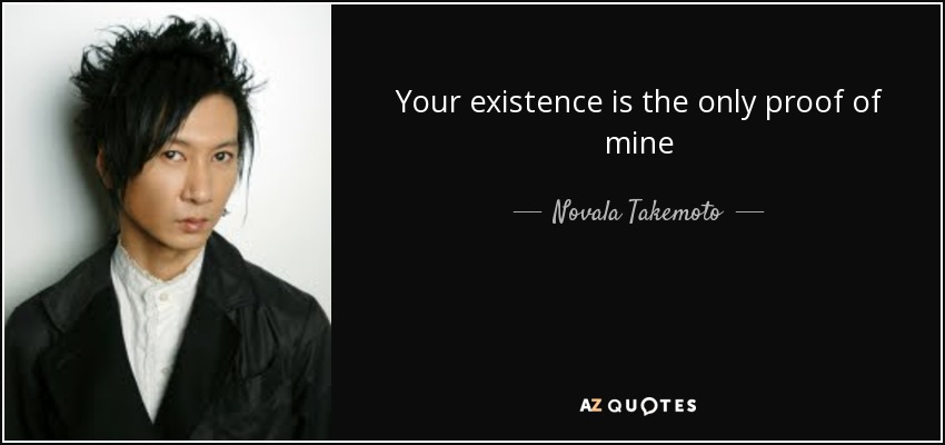 Your existence is the only proof of mine - Novala Takemoto