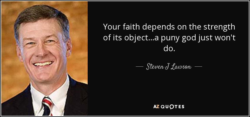 Your faith depends on the strength of its object...a puny god just won't do. - Steven J Lawson