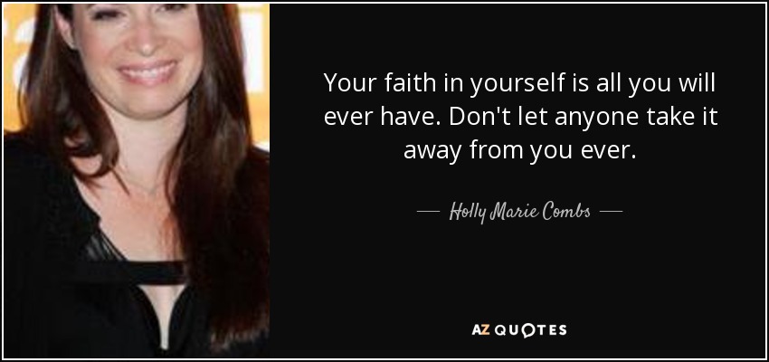 Your faith in yourself is all you will ever have. Don't let anyone take it away from you ever. - Holly Marie Combs