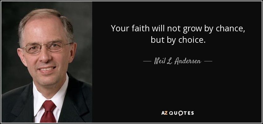 Your faith will not grow by chance, but by choice. - Neil L. Andersen