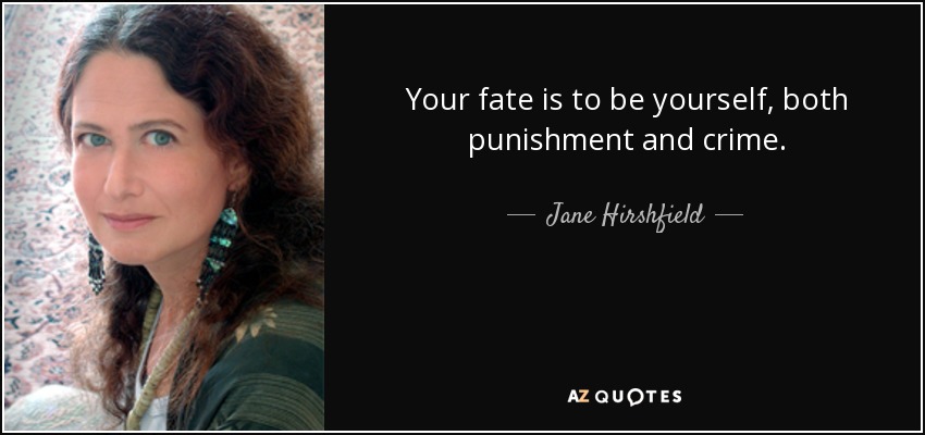 Your fate is to be yourself, both punishment and crime. - Jane Hirshfield
