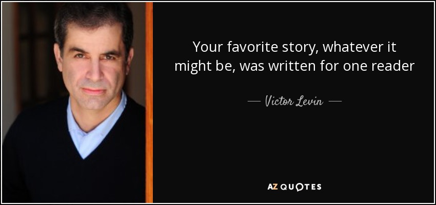 Your favorite story, whatever it might be, was written for one reader - Victor Levin