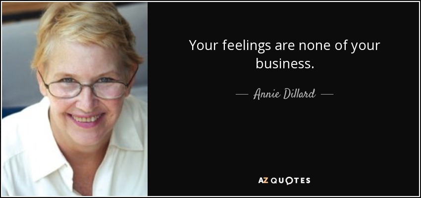 Your feelings are none of your business. - Annie Dillard