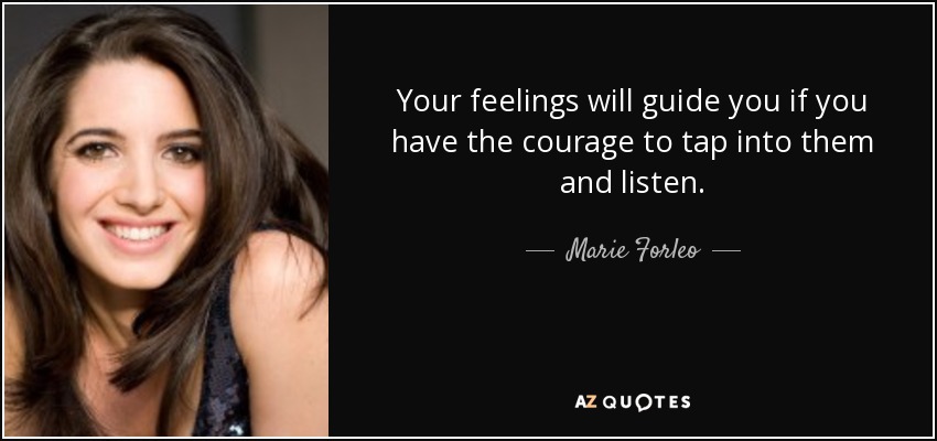 Your feelings will guide you if you have the courage to tap into them and listen. - Marie Forleo