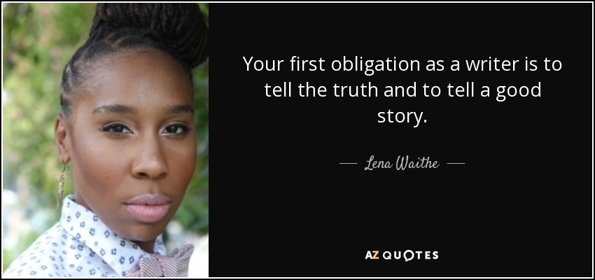 Your first obligation as a writer is to tell the truth and to tell a good story. - Lena Waithe