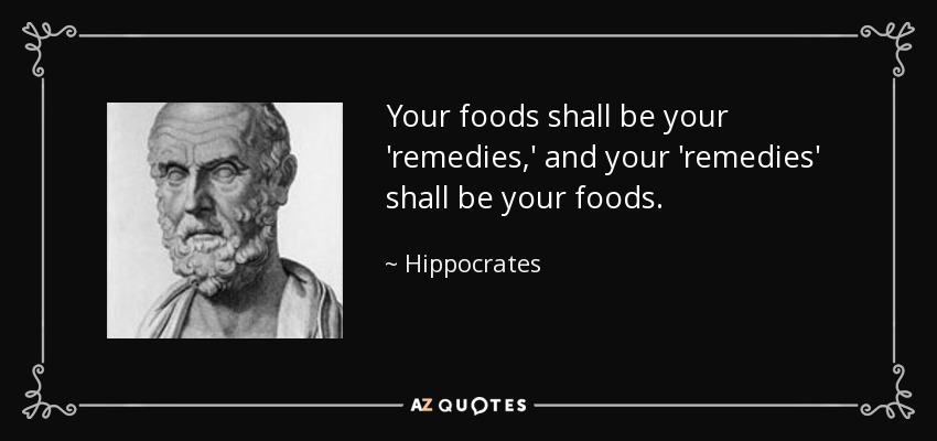 Your foods shall be your 'remedies,' and your 'remedies' shall be your foods. - Hippocrates