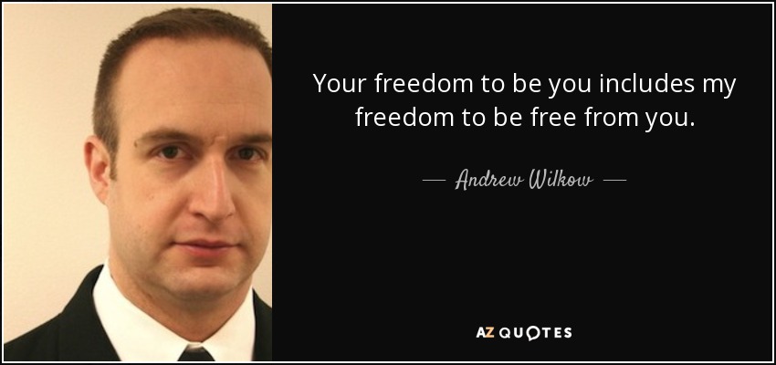 Your freedom to be you includes my freedom to be free from you. - Andrew Wilkow