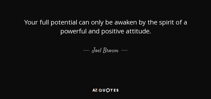 Your full potential can only be awaken by the spirit of a powerful and positive attitude. - Joel Brown