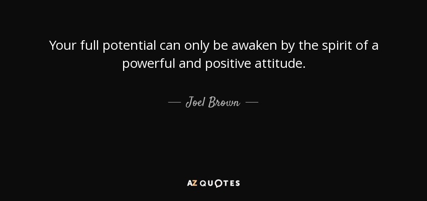 Your full potential can only be awaken by the spirit of a powerful and positive attitude. - Joel Brown