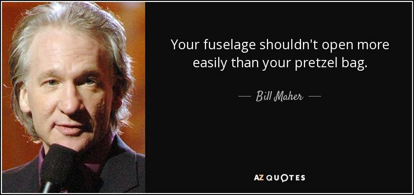 Your fuselage shouldn't open more easily than your pretzel bag. - Bill Maher