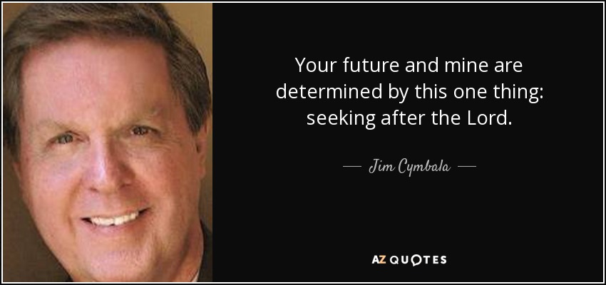 Your future and mine are determined by this one thing: seeking after the Lord. - Jim Cymbala