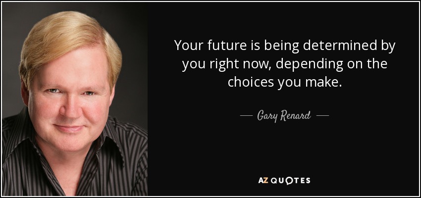 Your future is being determined by you right now, depending on the choices you make. - Gary Renard