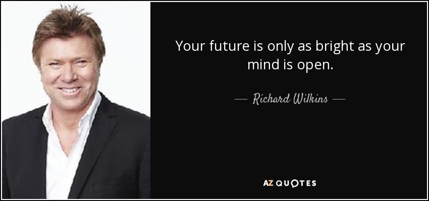 Your future is only as bright as your mind is open. - Richard Wilkins