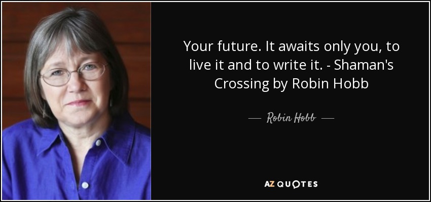 Your future. It awaits only you, to live it and to write it. - Shaman's Crossing by Robin Hobb - Robin Hobb