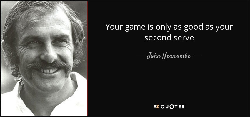 Your game is only as good as your second serve - John Newcombe