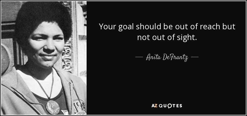 Your goal should be out of reach but not out of sight. - Anita DeFrantz