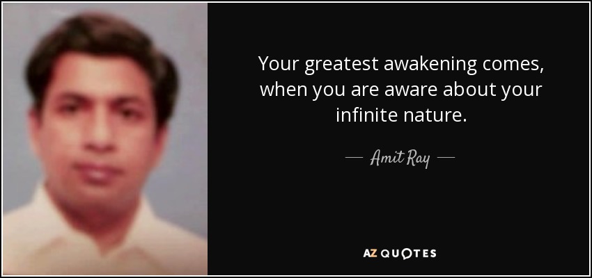 Your greatest awakening comes, when you are aware about your infinite nature. - Amit Ray