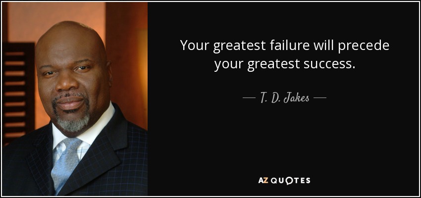 Your greatest failure will precede your greatest success. - T. D. Jakes