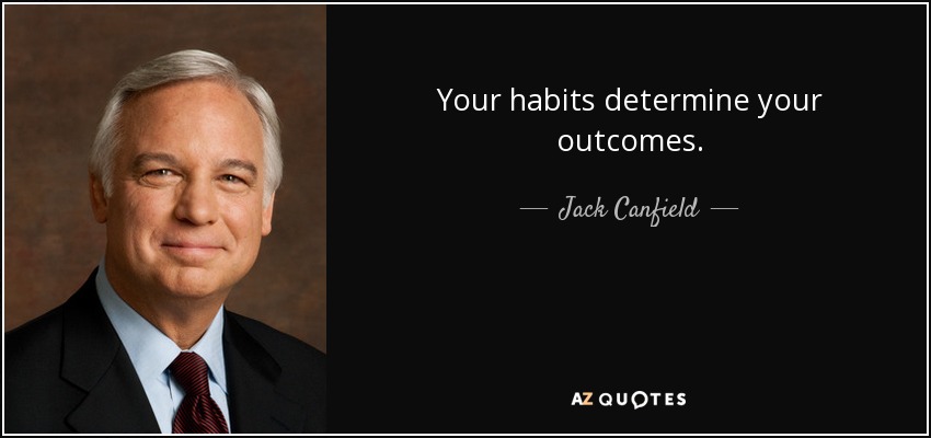 Your habits determine your outcomes. - Jack Canfield