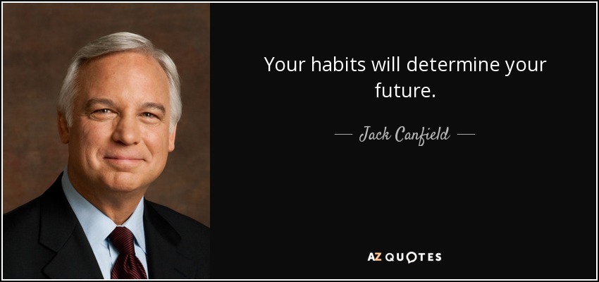 Your habits will determine your future. - Jack Canfield