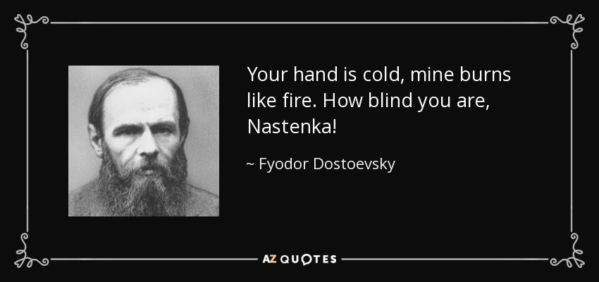 Your hand is cold, mine burns like fire. How blind you are, Nastenka! - Fyodor Dostoevsky
