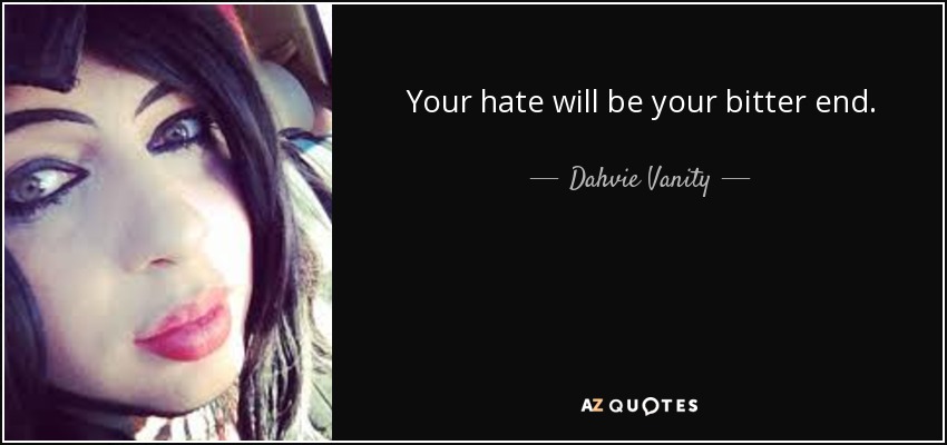 Your hate will be your bitter end. - Dahvie Vanity